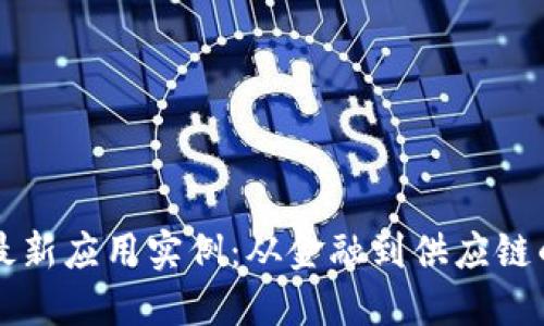 区块链技术最新应用实例：从金融到供应链的革命性改变