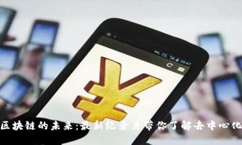 探索区块链的未来：最新纪录片带你了解去中心化科技