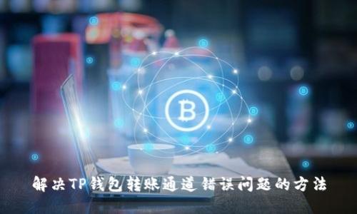 解决TP钱包转账通道错误问题的方法
