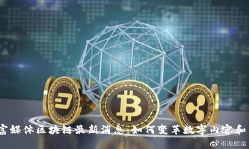 2023年富媒体区块链最新消息：如何变革数字内容和用户体验
