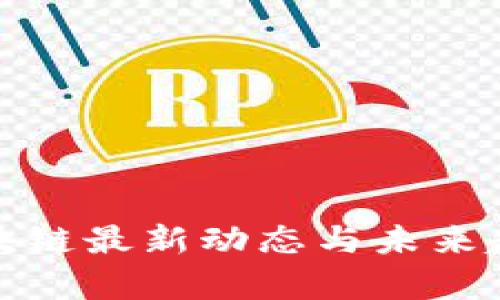 链塔区块链最新动态与未来趋势分析