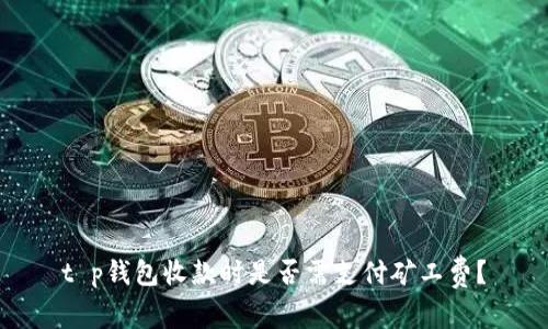 t p钱包收款时是否需支付矿工费？