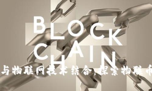 区块链与物联网技术结合：探索物联币的未来