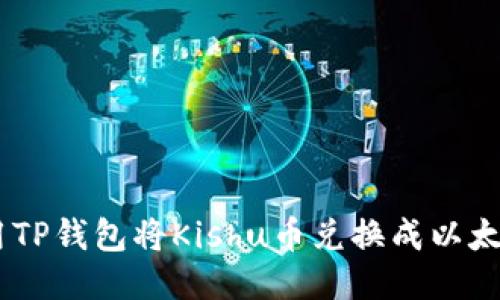 如何使用TP钱包将Kishu币兑换成以太坊（ETH）