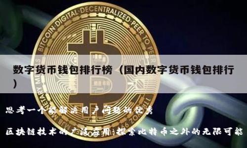 思考一个能解决用户问题的优秀

区块链技术的广泛应用：探索比特币之外的无限可能