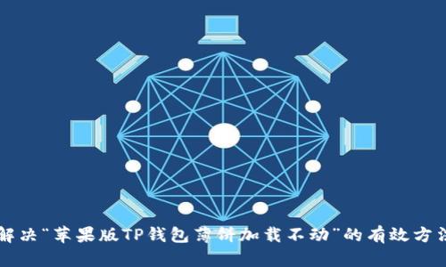 解决“苹果版TP钱包薄饼加载不动”的有效方法