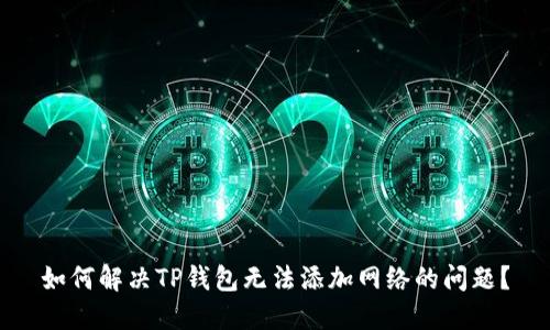 如何解决TP钱包无法添加网络的问题？