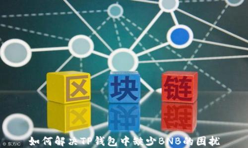 
如何解决TP钱包中缺少BNB的困扰