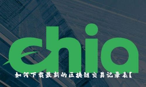 如何下载最新的区块链交易记录表？