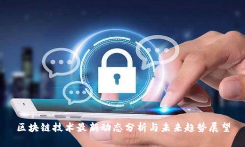 区块链技术最新动态分析与未来趋势展望