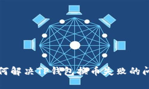 如何解决TP钱包换币失败的问题