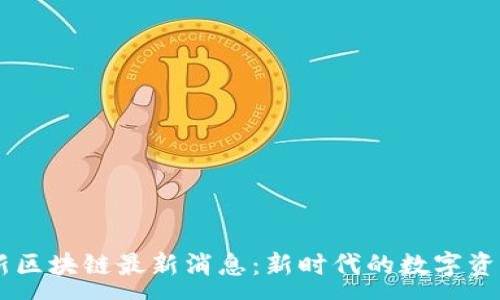 :
CORE新区块链最新消息：新时代的数字资产革命