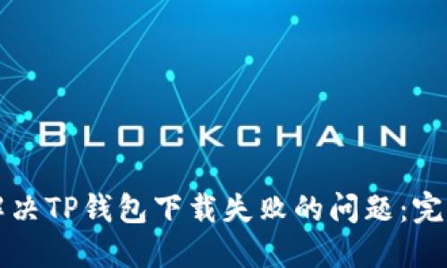如何解决TP钱包下载失败的问题：完整指南