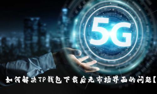  如何解决TP钱包下载后无市场界面的问题？