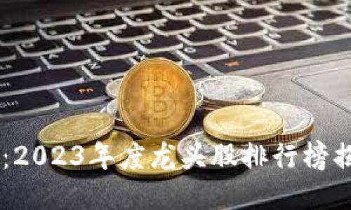 区块链行业的巨变：2023年度龙头股排行榜揭晓，谁将领跑未来？