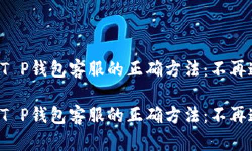 找到T P钱包客服的正确方法：不再迷茫！

找到T P钱包客服的正确方法：不再迷茫！