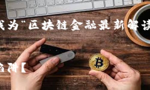 非常感谢你的话题建议！以下是我为“区块链金融最新解读”准备的内容概要和相关关键词。


区块链金融的迷雾：是希望还是陷阱？
