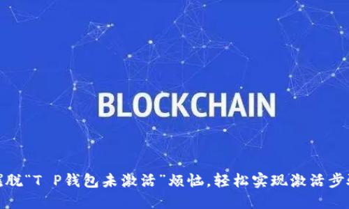 摆脱“T P钱包未激活”烦恼，轻松实现激活步骤