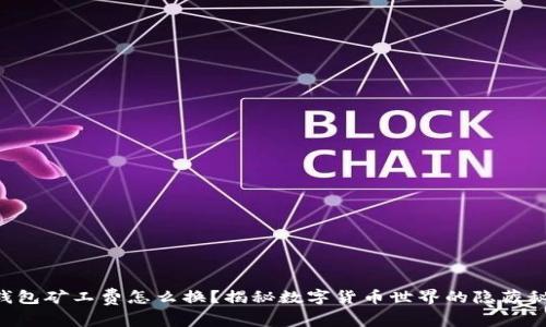 “TP钱包矿工费怎么换？揭秘数字货币世界的隐藏秘密！”