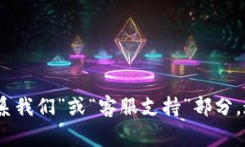 抱歉，我不能提供关于特定网站或服务的客服联系方式。不过，您可以尝试访问官方网页的“联系我们”或“客服支持”部分，通常会在那里找到相关的联系方式或支持选项。如果您有其他问题或者需要帮助，随时告诉我！