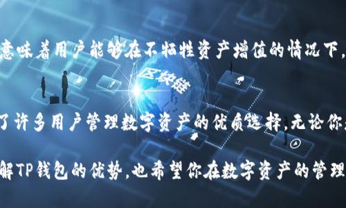 TP钱包（TokenPocket）作为一种多功能的数字资产管理工具，近些年来逐渐成为用户关注的热点。那么，TP钱包有哪些显著的好处呢？本文将深入解析TP钱包的优点，帮助你更好地理解这一工具的魅力。

1. 多链支持，资产管理更便捷
TP钱包最吸引人的特点之一就是它的多链支持。与许多只支持单一区块链的数字钱包不同，TP钱包可以同时支持Ethereum、EOS、TRON等多个主流区块链。这意味着用户可以在一个平台上管理不同种类的资产，避免了在多个钱包和平台之间频繁切换的麻烦。

2. 用户友好界面，简单易用
TP钱包的界面设计非常注重用户体验，不论是新手还是资深玩家都能快速上手。清晰的导航、简洁的功能按钮，让用户在使用过程中毫不费力。对于那些刚接触数字货币的用户来说，TP钱包无疑是一个友好的选择。

3. 安全性高，资产更有保障
在数字货币日益受到关注的时代，安全性问题日益突出。TP钱包采用了多重安全保护机制，比如私钥的安全存储、密码保护和指纹解锁等，确保用户的数字资产不被不法分子侵害。此外，TP钱包还支持冷钱包转账，极大提高了资产的安全感。

4. 便捷的交易功能，快速响应
TP钱包提供了快速交易的功能，用户可以轻松进行资产的转账、兑换等操作。无论是发送ETH，还是交换USDT，TP钱包几乎可以在几秒钟内完成交易，极大地节省了用户的时间。特别是在市场波动较大的情况下，快速的交易体验显得尤为关键。

5. 支持DApp，探索区块链应用
TP钱包内置了众多去中心化应用（DApp），用户可以在钱包内直接访问各种区块链应用，如去中心化交易所（DEX）、借贷平台、游戏等。这种整合让用户能够更方便地参与到区块链的生态系统中，探索更多的可能性与机会。

6. 持续更新，功能不断扩展
TP钱包团队保持着对产品的不断更新与升级。近年来，随着区块链技术的迅速发展，TP钱包也在不断完善自身的功能。无论是新币种的支持，还是技术上的，TP钱包都展现出持续创新的活力，使其在数字资产管理领域保持竞争力。

7. 社区活跃，与用户互动紧密
TP钱包拥有一个活跃的用户社区，用户能够通过论坛、社交媒体与开发团队进行直接的互动。开发团队非常重视用户的反馈，并根据这些反馈不断改进钱包的功能和体验。此外，用户还可以在社区中分享自己的使用经验，互相学习与交流。

8. 丰富的资源与教育功能
对于许多用户来说，数字货币生态圈可能是陌生的。TP钱包提供了大量的教育资源，包括帮助文档、视频教程等，让用户可以更好地了解区块链、数字资产，以及如何安全地使用TP钱包。这种教育功能不仅提升了用户的信心，还帮助用户更充分地参与到数字货币的世界中。

9. 跨平台支持，更加灵活
TP钱包支持多种平台，包括手机端和桌面端。无论你是在外出时使用手机，还是在办公室用电脑，都可以随时随地管理你的数字资产。这种跨平台的灵活性，使得TP钱包在用户的日常生活中显得格外重要。

10. 实时市场数据，决策更明智
TP钱包内置的实时市场数据功能，可以帮助用户时刻关注市场动态。用户可以随时查看各种数字资产的价格变化、历史数据等，帮助他们做出更为明智的投资决策。这种信息的透明化提升了用户在数字资产投资中的信心。

11. 低手续费，经济划算
TP钱包在转账和交易时的手续费相对较低，这对于频繁进行交易的用户来说，无疑是一个重要的利好。低手续费意味着用户能够在不牺牲资产增值的情况下，最大化地进行交易。

总结
以上是TP钱包的一些主要优点，结合多链支持、用户友好的界面、安全性高、便捷的交易功能等特点，TP钱包成为了许多用户管理数字资产的优质选择。无论你是刚刚踏入数字货币领域的新手，还是经验丰富的投资者，TP钱包都能为你提供有效的支持与服务。

随着数字货币的不断发展与普及，选择一个合适的钱包显得尤为重要。希望通过本文的介绍，大家能更深入地了解TP钱包的优势，也希望你在数字资产的管理与投资过程中，能够更加智慧、便捷。