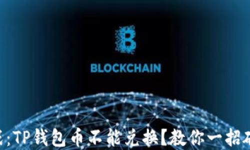 
币圈混战：TP钱包币不能兑换？教你一招破解难题！