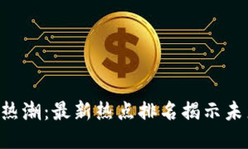 区块链热潮：最新热点排名揭示未来趋势！