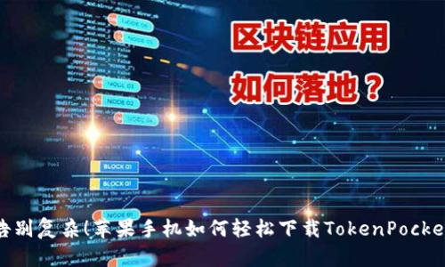 告别复杂！苹果手机如何轻松下载TokenPocket