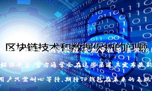 关于TP钱包何时上线iOS平台的问题，目前并没有官方的确切消息。通常，新应用的上线与多种因素相关，包括技术开发、测试阶段、合规审核等。虽然TP钱包在安卓平台上已经获得了很大的用户基础，但iOS的上线却受到更为严格的审核标准和流程的影响。

如果你是TP钱包的活跃用户，或者对其未来的iOS版本充满期待，建议你关注TP钱包的官方网站或其社交媒体平台。官方通常会在这些渠道上发布最新动态，包括新产品上线的信息。同时，也可以加入相关的用户社区，与其他用户交流，获取更多的实时信息。

总而言之，虽然目前没有具体日期，但TP钱包的团队很可能在积极努力中，争取尽快将iOS版本推向市场。用户只需耐心等待，期待TP钱包在未来的表现。