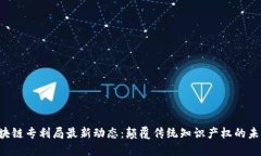 区块链专利局最新动态：颠覆传统知识产权的未