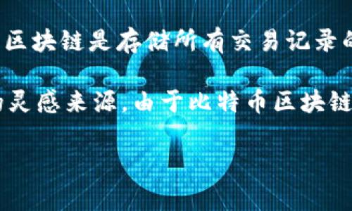 比特币的区块链通常被称为“比特币区块链”， 这个名字直接反映了其与比特币这一加密货币的关联。在比特币网络中，区块链是存储所有交易记录的分布式账本。区块链的结构由一系列按时间顺序链接的“区块”组成，每个区块包含了一定数量的交易及其相关的信息。

比特币的区块链是世界上第一个区块链技术应用，它不仅是比特币运作的基础，也是其他许多加密货币和区块链项目的灵感来源。由于比特币区块链的透明和去中心化的特性，它吸引了大量用户和开发者的关注，促进了区块链技术的广泛应用。

如果你对比特币区块链有进一步的兴趣，想了解其运行机制、技术细节或历史发展，欢迎随时提问！