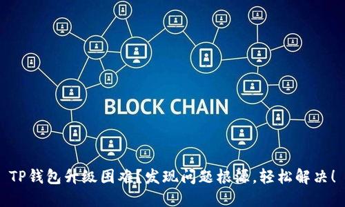 TP钱包升级困难？发现问题根源，轻松解决！