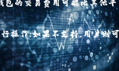 关于“t p钱包可以换pig吗”的问题，以下是详细的解答与讨论。

是什么是t p钱包？
t p钱包是一种数字钱包，用于存储和管理各种加密货币及其相关资产。随着数字货币的迅速发展，越来越多的用户开始采用这种钱包来处理他们的财富。t p钱包以其用户友好的界面和良好的安全性吸引着众多用户，其核心功能包含存储、发送和接收加密货币。 

pig是什么？
pig是指一种特定的数字货币或代币，其具体定义可能因上下文而异。一般来说，pig代币可能在某个特定的平台或者社区中被使用，作为数字资产的一种形式。它可能在特定的交易所上市，用户可以用其他类型的交易对进行兑换。在使用pig这个代币的过程中，用户可能会面临不同的使用场景，例如用于特定的交易、游戏，或作为社区的激励手段等。 

t p钱包能否支持pig的兑换？
是否可以在t p钱包中兑换pig，主要取决于几个因素，比如t p钱包的货币支持列表、pig代币的市场流通情况以及钱包的基于区块链的特点。首先，用户需要确保t p钱包支持pig代币。如果pig不是这个钱包的支持资产，那么用户将无法完成兑换。其次，用户还需要确认pig代币的流通情况以及它在各种交易平台上的可用性。为了找到答案，建议用户查看t p钱包的官方网站或者咨询钱包的客服。同时，用户也可以在一些主流的加密货币交易平台上寻找pig的兑换信息。

如何在t p钱包中进行兑换？
如果t p钱包确实支持pig的兑换，用户可以按照以下步骤进行操作： 
1. 登录到t p钱包账户，确保你拥有足够的数字资产进行换取。 
2. 找到“兑换”或“交易”选项，选择你想要换取的资产。 
3. 输入要兑换的数量，然后选择pig作为目标资产。 
4. 在确认交易信息无误后，点击兑换按钮并等待交易的确认。 
5. 一旦交易完成，用户在t p钱包中就能够看到新的pig代币，随时可以进行进一步的操作。

风控与安全性：交易前应考虑的因素
在进行任何数字货币交易时，风险控制和安全性是用户必须重视的因素。在使用t p钱包进行pig代币兑换之前，用户应该确保钱包本身的安全性，比如启用两步验证、选择强密码等。同时，用户应关注市场波动，考虑到数字货币的价格变化可能带来的损失。实时监控市场状况，适时调整自己的投资策略也是必要的。 

t p钱包的优势与劣势
使用t p钱包进行加密货币管理和交易有其独特的优势。首先，t p钱包提供了直观易用的界面，适合各类型用户使用。其次，钱包的安全性高，能有效保护用户资产；同时，支持多种货币，方便用户进行不同交易。此外，t p钱包的交易费用可能比其他平台更低，用户可以节省不少手续费。然而，任何平台都不是完美的，t p钱包也存在一些潜在的劣势，比如对某些小众加密货币的支持不足，或是用户反馈客服响应不及时等。

总结与建议
总的来说，t p钱包是否能够换取pig，依赖于特定情况和用户的需求。在选择钱包或进行交易前，用户应自行研究并了解相关信息，包括钱包的支持资产和市场流通情况等。如果t p钱包支持pig兑换，用户可以按照指引进行操作；如果不支持，用户则可能需要寻找其他交易所或钱包来完成交易。最后，保持谨慎和灵活的态度，才能在不断变化的数字货币市场中立于不败之地。

希望以上内容能够清晰解答您的疑问。如果您还有其他问题，欢迎随时询问！