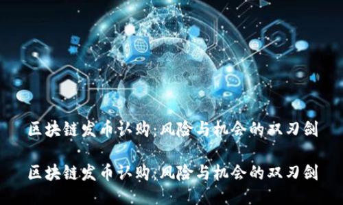 区块链发币认购：风险与机会的双刃剑

区块链发币认购：风险与机会的双刃剑