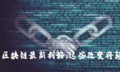 抓住机会：互联网区块链最新利好，这些改变将