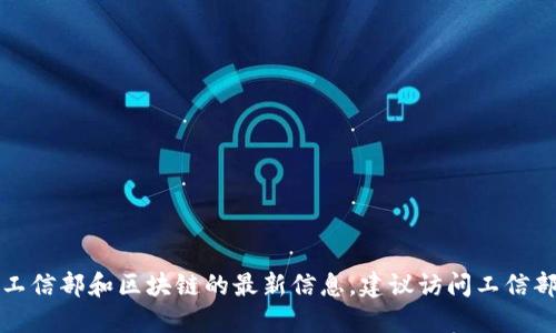 抱歉，我无法提供实时新闻或最新信息更新。关于工信部和区块链的最新信息，建议访问工信部官方网站或相关行业新闻网站，以获取最新动态。