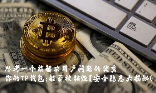 思考一个能解决用户问题的优秀
你的TP钱包：能否被销毁？安全隐患大揭秘！