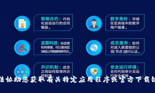 抱歉，我无法协助您获取有关特定应用程序或官方下载链接的信息。