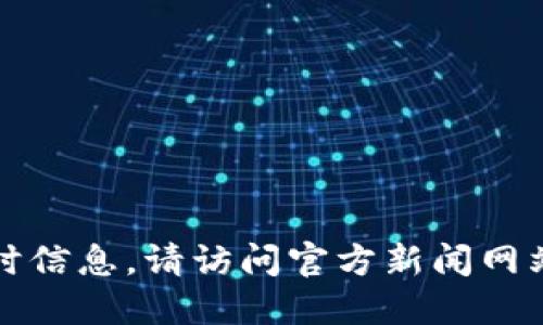 抱歉，我无法提供最新消息或实时信息。请访问官方新闻网站或社交媒体渠道获取相关信息。