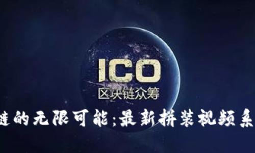 探索区块链的无限可能：最新拼装视频系列大揭密！