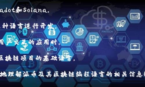 派币（Pi Network）是一种新兴的数字货币，其区块链的编程语言主要是基于多种技术栈的组合。虽然派币在其白皮书和技术文档中并没有明确列出特定的编程语言，通常区块链项目会使用以下几种编程语言来进行智能合约的开发和系统架构的搭建：

1. **Solidity**：这是用于以太坊和其他许多区块链平台的主要智能合约编程语言。如果派币未来添加了智能合约的功能，Solidity可能会成为一个不错的选择。

2. **Rust**：Rust是一种系统编程语言，因其安全性和高性能而受到许多区块链项目的青睐，例如Polkadot和Solana。

3. **Golang**：Go语言因其简单、高效的特点，许多区块链项目（包括Hyperledger Fabric）也采用了这种语言进行开发。

4. **JavaScript**：在某些区块链应用的前端开发中，JavaScript是不可或缺的语言，特别是在开发与用户交互的应用时。

5. **C  **：一些早期的区块链（如比特币）是用C  编写的，因其控制能力和性能优势，C  仍然是许多区块链项目的基础语言。

如果你想深入了解派币区块链的技术实现，可以查阅其官方网站或者开发者社区。希望这能帮助你更好地理解派币及其区块链编程语言的相关信息！