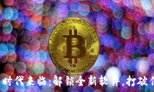  

区块链新时代来临：解锁全新软件，打破传统界限！