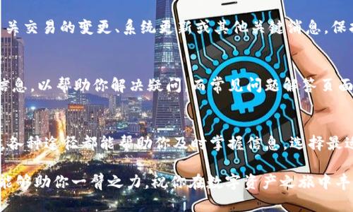 如果你想了解tp钱包的公告和最新资讯，那么这篇文章将为你提供详细的指导。了解这些信息不仅能帮助你更好地使用钱包，你的交易体验，还能让你在这个快速变化的数字货币世界中保持领先。以下我们将逐步深入，帮助你找到tp钱包的公告信息。

tp钱包官网
最直接的方法就是访问tp钱包的官方网站。大多数加密钱包都会在官网上发布重要的公告和更新信息。这通常包括新功能的推出、维护通知、安全更新等。可以查看网站底部的“公告”或者“新闻”链接，通常这些页面会整理近期的重要信息。

社交媒体平台
如今，社交媒体平台是传播信息的主要渠道之一。tp钱包在Twitter、Telegram、Facebook等社交媒体上可能会定期发布公告。关注这些官方账号，你就能获取即时的更新和通知。这种方式的好处在于，它不仅迅速，而且你可以实时与其他用户互动，分享自己的看法和经验。

用户社区和论坛
加入一些关于tp钱包的用户社区或论坛，比如Reddit或者微信交流群，能够让你及时获取用户共享的公告和经验。这些平台上，用户会讨论自己遇到的问题和解决方案，甚至分享一些未在官方渠道发布的重要信息。通过参与这样的讨论，可以让你更全面地了解tp钱包的动态。

官方邮箱订阅
另外，许多数字钱包会提供官方邮件订阅服务。通过注册你的邮箱，你将定期接收到tp钱包的最新公告、活动和重要通知。这是一个简单却有效的方法，可以确保你不会错过任何关键的更新。

移动应用内通知
如果你使用tp钱包的移动应用，记得查看应用内的通知功能。很多时候，钱包会通过推送通知的形式，及时告知你有关交易的变更、系统更新或其他关键消息。保持应用的更新，确保你能够接收到最新的消息。

FAQs和客户支持
如果你在搜索公告时遇到困难，可以尝试查看tp钱包的FAQ部分，或者直接联系客户支持。客服通常会提供准确的信息，以帮助你解决疑问，而常见问题解答页面也会不断更新以反映用户的关心点和新变化。

总结
综上所述，找到tp钱包的公告并不是一件难事。从官网、社交媒体、用户社区、邮箱订阅、移动应用内通知到客服支持，各种途径都能帮助你及时掌握信息。选择最适合自己的方法，定期关注相关更新，为你的数字资产安全保驾护航。

使用tp钱包时，保持对公告的关注不仅能帮助你规避风险，还能让你更有效地利用钱包的各项功能。希望这些建议能够助你一臂之力，祝你在数字资产之旅中丰收满满。