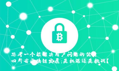 思考一个能解决用户问题的优秀  
四川省区块链发展：是机遇还是挑战？