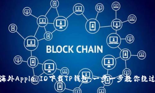 使用海外Apple ID下载TP钱包：一步一步教你绕过限制