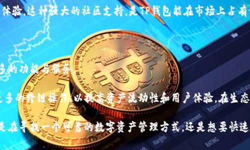 TP钱包（TokenPocket）是一款非常受欢迎的数字资产钱包，最初是由中国团队开发的。因此可以说，TP钱包是国内的产品，但它的使用者遍布全球。TP钱包支持多种区块链，允许用户方便地管理各种加密货币和数字资产。

关于TP钱包的诞生与发展，最初的设计理念是为了降低用户在使用区块链技术时的门槛。它不仅提供了基本的数字资产管理功能，还支持去中心化应用（DApp）的访问，使用户能够更容易地参与到区块链相关的活动中，例如DeFi、NFT等领域。

TP钱包的主要功能

TP钱包得以广泛使用，主要得益于其强大的功能与友好的用户体验。这些功能包括：

ul
listrong多链支持：/strongTP钱包支持以太坊、币安智能链、波场等多个主流区块链。这意味着用户可以在一个钱包中管理多种数字资产，避免了使用多个钱包带来的复杂性。/li
listrong去中心化应用（DApp）浏览器：/strong用户可以通过TP钱包直接访问众多的DApp，进行交易、借贷、购买NFT等。这一点极大地方便了用户，让他们能够在一个平台上完成多种操作。/li
listrong私钥保护：/strongTP钱包用户的私钥由他们自己保管，确保资产的安全性。同时，TP钱包提供了多重签名和助记词备份等功能，进一步增强安全性。/li
listrong友好的用户界面：/strong对于新手用户而言，TP钱包提供了简单明了的操作界面，使得即使是对区块链不熟悉的人也能迅速上手。/li
/ul

TP钱包的安全性

在数字货币的世界中，安全性始终是一个关键问题。TP钱包在设计之初就非常注重用户资产的安全。

首先，用户的私钥始终保存在本地设备上，钱包不会收集或存储用户的私钥信息。其次，TP钱包允许用户设置密码为钱包增加一道安全防线。此外，钱包还支持生物识别技术，如指纹或面部识别，进一步增强安全性。

除了基本的安全措施，TP钱包团队还经常发布安全更新，以应对新兴的安全威胁。用户在使用过程中，定期更新应用程序是确保安全的一个优秀习惯。

TP钱包的社区和支持

TP钱包不仅是一个技术产品，更是一个活跃的社区。TP钱包团队在社交媒体和各种区块链相关论坛上与用户进行积极互动，收集反馈并不断迭代产品。

此外，TP钱包官方也提供了不断更新的用户支持和教程，不论是新用户还是老用户，都能从中获取帮助，提高使用体验。这种强大的社区支持，是TP钱包能在市场上占有一席之地的重要原因之一。

未来展望

随着区块链技术的日益普及，数字资产的管理需求也日益攀升。TP钱包将会继续致力于研发和创新，不断增加更多的功能与服务。

未来，TP钱包可能会深度整合更多的 DeFi 项目，为用户提供更方便的资产管理服务。同时，TPC 钱包也在探索更多的跨链操作，以提高资产流动性和用户体验。在生态边界不断扩展的今天，TP钱包将继续以用户为中心，以易用性和安全性为核心竞争力，服务于更广泛的用户群体。

总结来说，TP钱包不仅是一款功能强大的数字资产钱包，更是一个伴随着区块链技术发展而成长的产品。无论你是在寻找一个可靠的数字资产管理方式，还是想要快速上手区块链技术，TP钱包都有可能成为你的不二选择。