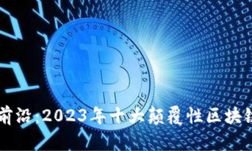 探索前沿：2023年十大颠覆性区块链项目