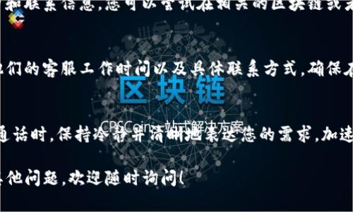 由于具体的实时信息可能随着时间变化而变化，关于昌易达TP钱包客服的联系方式，您可以尝试以下几种方式查找：

官方渠道查询
首先，访问昌易达TP钱包的官方网站或他们的官方社交媒体平台。这些地方通常会有最新的客服联系方式，包括电话号码、电子邮件地址和在线客服聊天窗口。

应用内支持
如果您已经下载并使用了TP钱包，应用内通常会提供常见问题解答或客户支持的选项。您可以在应用的设置或帮助部分寻找联系客服的相关信息。

社群与论坛
在一些技术类论坛或社群中，用户可能会分享他们与客服的经历和联系信息。您可以尝试在相关的区块链或者加密货币讨论组中发问，或者查找以往的帖子来获取更多信息。

电子邮件方式
如果您能够找到客服的电子邮件地址，可以直接发送邮件询问他们的客服工作时间以及具体联系方式。确保在邮件中提供的问题，以便于他们快速回应。

热线电话
如若官方提供客服电话，拨打电话也是一种直接有效的方式。在通话时，保持冷静并清晰地表达您的需求，加速问题的解决过程。

希望这些方法能帮助您找到昌易达TP钱包的客服。如果您还有其他问题，欢迎随时询问！