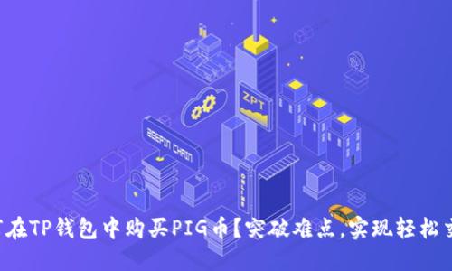 如何在TP钱包中购买PIG币？突破难点，实现轻松交易！