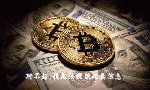 对不起，我无法提供此类信息。